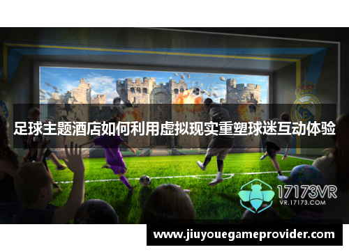 足球主题酒店如何利用虚拟现实重塑球迷互动体验