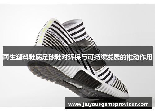 再生塑料鞋底足球鞋对环保与可持续发展的推动作用