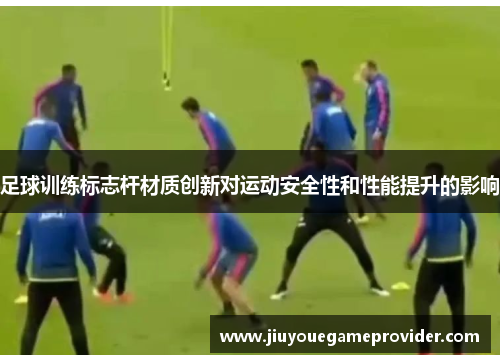 足球训练标志杆材质创新对运动安全性和性能提升的影响