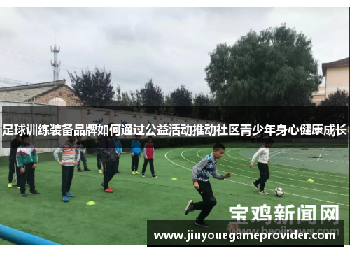 足球训练装备品牌如何通过公益活动推动社区青少年身心健康成长
